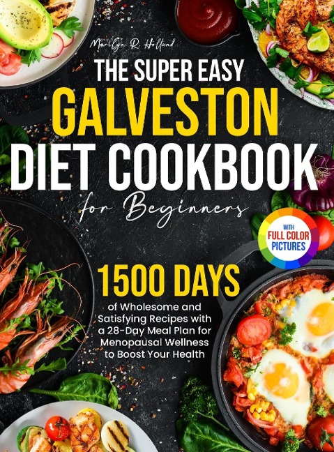The Super Easy Galveston Diet Cookbook for Beginners: 1500 Days of Wholesome and Satisfying Recipes with a 28-Day Meal Plan for Menopausal Wellness to Boost Your Health&#65372;Full Color Edition