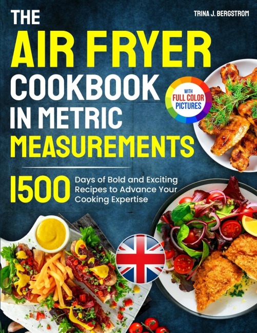 The Air Fryer Cookbook in Metric Measurements: 1500 Days of Bold and Exciting Recipes to Advance Your Cooking Expertise&#65372;Full Colour Edition