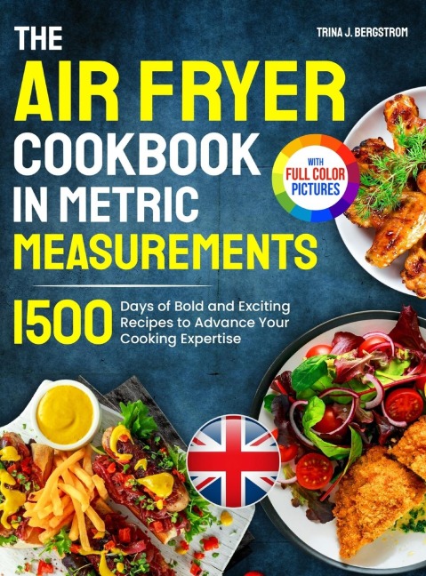 The Air Fryer Cookbook in Metric Measurements: 1500 Days of Bold and Exciting Recipes to Advance Your Cooking Expertise&#65372;Full Colour Edition