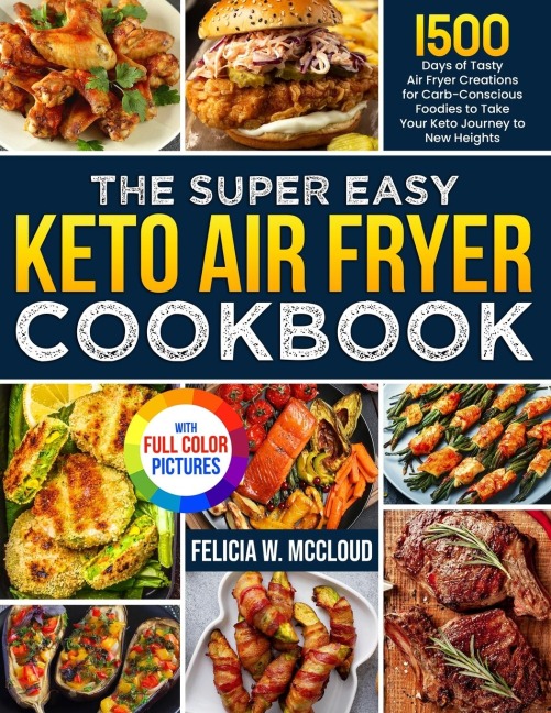 The Super Easy Keto Air Fryer Cookbook: 1500 Days of Tasty Air Fryer Creations for Carb-Conscious Foodies to Take Your Keto Journey to New Heights Full Color Edition