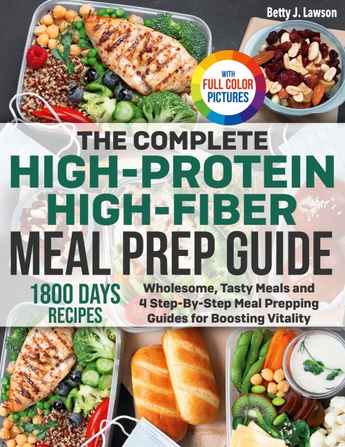 The Complete High-Protein High-Fiber Meal Prep Guide: Wholesome, Tasty Meals and 4 Step-By-Step Meal Prepping Guides for Boosting Vitality Full Color Edition
