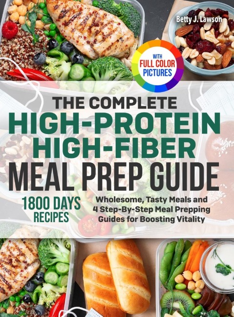 The Complete High-Protein High-Fiber Meal Prep Guide: Wholesome, Tasty Meals and 4 Step-By-Step Meal Prepping Guides for Boosting Vitality Full Color Edition