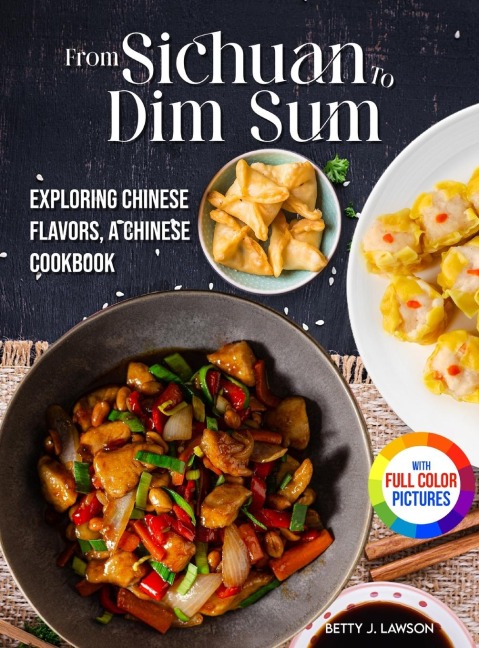 From Sichuan to Dim Sum: Exploring Chinese Flavors, A Chinese Cookbook.&#65372;Full Color Edition