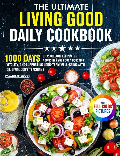 The Ultimate Living Good Daily Cookbook: 1000 Days of Wholesome Recipes for Nourishing Your Body, Boosting Vitality, and Supporting Long-Term Well-being with Dr. Livingoods Teachings Full Color Edition