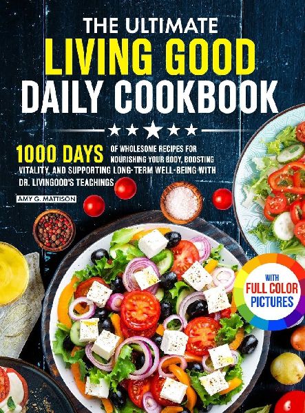 The Ultimate Living Good Daily Cookbook: 1000 Days of Wholesome Recipes for Nourishing Your Body, Boosting Vitality, and Supporting Long-Term Well-being with Dr. Livingoods Teachings Full Color Edition
