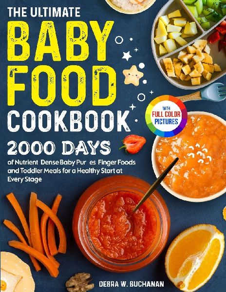 The Ultimate Baby Food Cookbook: 2000 Days of Nutrient-Dense Baby Purées, Finger Foods, and Toddler Meals for a Healthy Start at Every Stage Full Color Edition