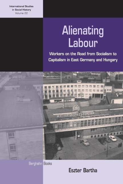 Alienating Labour: Workers on the Road from Socialism to Capitalism in East Germany and Hungary