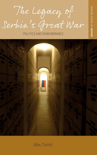 The Legacy of Serbias Great War: Politics and Remembrance