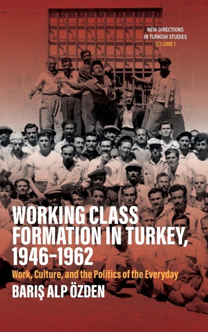 Working Class Formation in Turkey, 1946-1962: Work, Culture, and the Politics of the Everyday