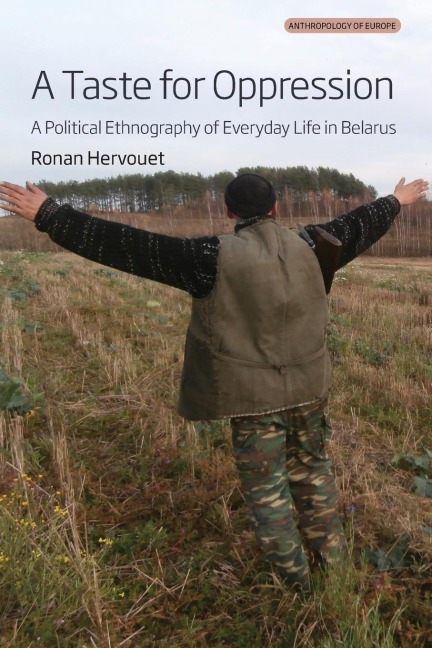 A Taste for Oppression: A Political Ethnography of Everyday Life in Belarus