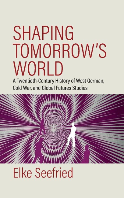 Shaping Tomorrow's World: A Twentieth Century History of West German, Cold War, and Global Futures Studies