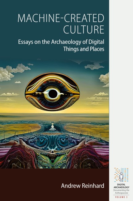 Machine-Created Culture: Essays on the Archaeology of Digital Things and Places