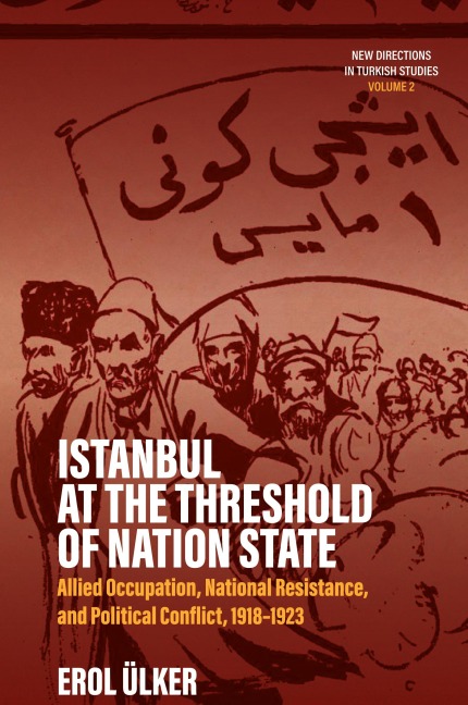 Istanbul at the Threshold of Nation State: Allied Occupation, National Resistance, and Political Conflict, 1918-1923