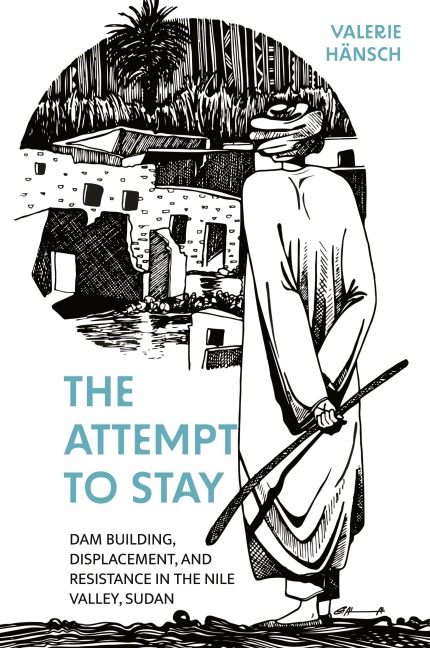 The Attempt to Stay: Dam Building, Displacement, and Resistance in the Nile Valley, Sudan