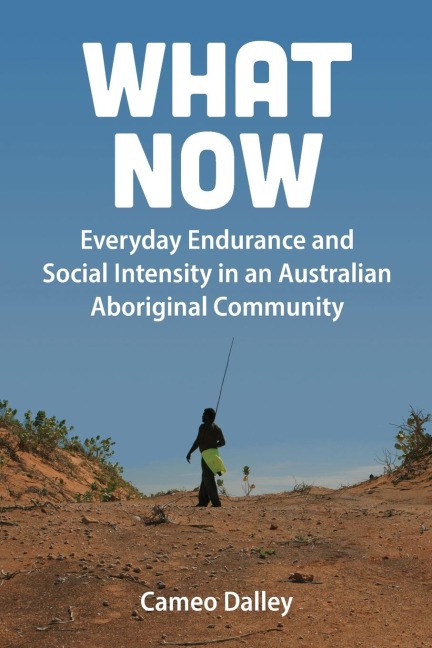 What Now: Everyday Endurance and Social Intensity in an Australian Aboriginal Community