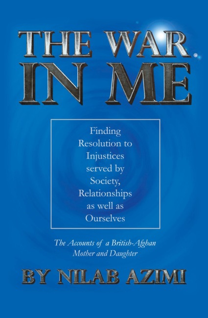 The War in Me: Finding Resolution to Injustices served by Society, Relationships as well as Ourselves: The Accounts of a British-Afghan Mother and Daughter