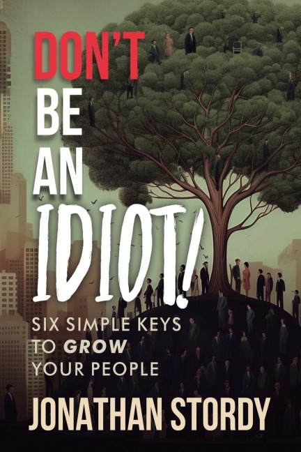 Dont Be an Idiot: Six Simple Keys to Grow Your People