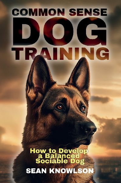 Common Sense Dog Training: How to Develop a Balanced Sociable Dog