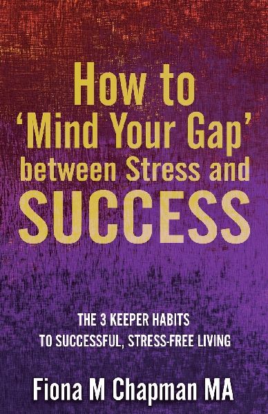 How to Mind Your Gap between Stress and Success: The Three Keeper Habits to Successful, Stress-Free Living