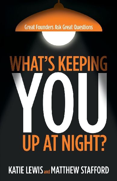 Whats Keeping You Up at Night?: Great Founders Ask Great Questions