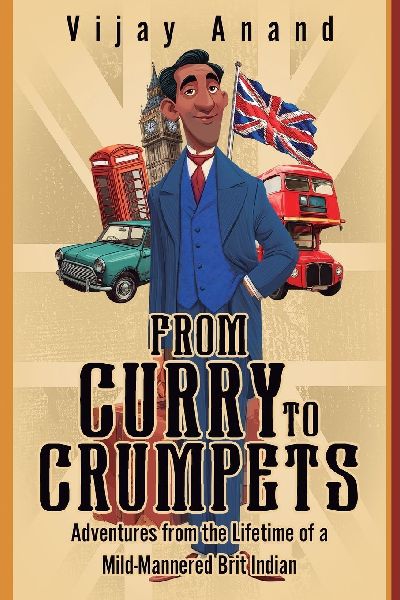 From Curry to Crumpets: Adventures from the Lifetime of a Mild-Mannered Brit Indian