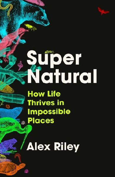 Super Natural: How Life Thrives in Impossible Places