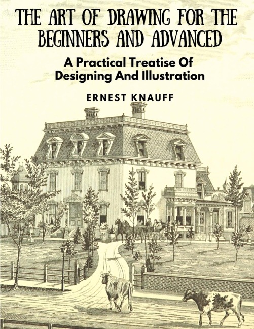 The Art Of Drawing For The Beginners and Advanced: A Practical Treatise Of Designing And Illustration