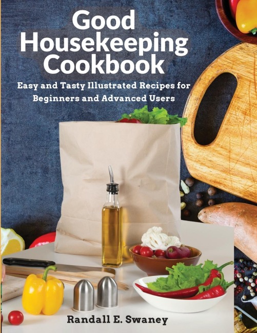 Good Housekeeping Cookbook: Easy and Tasty Illustrated Recipes for Beginners and Advanced Users
