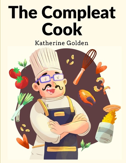 The Compleat Cook: Expertly Prescribing The Most Ready Wayes, Whether Italian, Spanish Or French