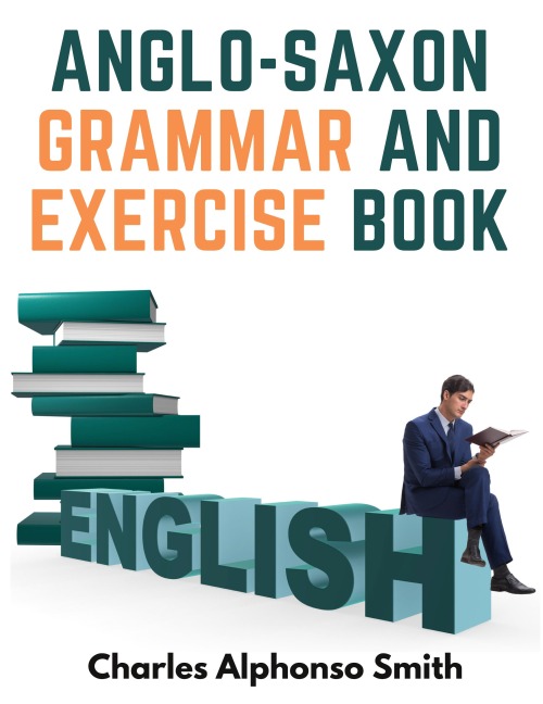 Anglo-Saxon Grammar And Exercise Book: With Inflections, Syntax, and Selections For Reading