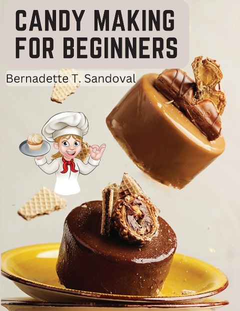 Candy Making for Beginners: Many Ways To Make Candy With Home Flavors And Professional Finish