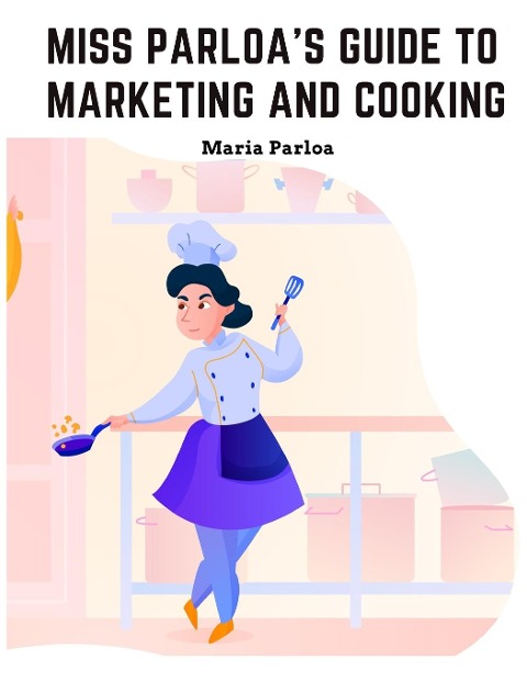 Miss Parloas New Cookbook: Guide to Marketing and Cooking: Principal of The School of Cooking in Boston