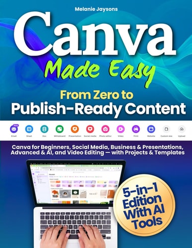 Canva Made Easy - From Zero to Publish-Ready Content: Canva for Beginners, Social Media, Business & Presentations, Advanced & AI, and Video Editing — with Projects & Templates