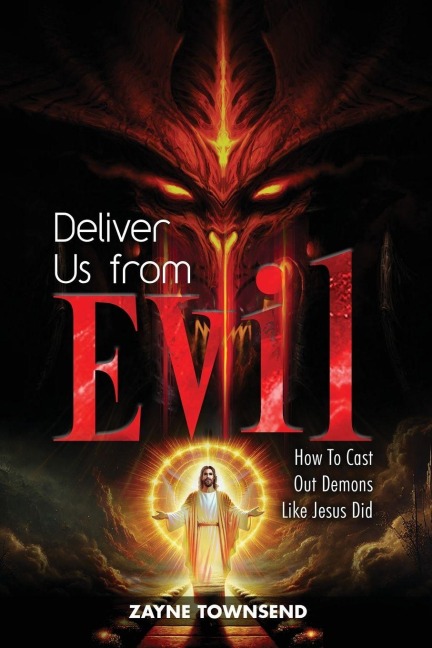 Deliver Us From Evil: How To Cast Out Demons Like Jesus Did