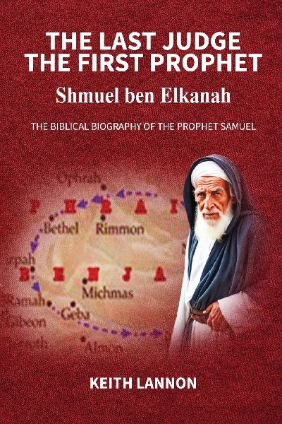 THE LAST JUDGE - THE FIRST PROPHET Shmuel Ben Elkanah: The Biblical Biography of the Prophet Samuel