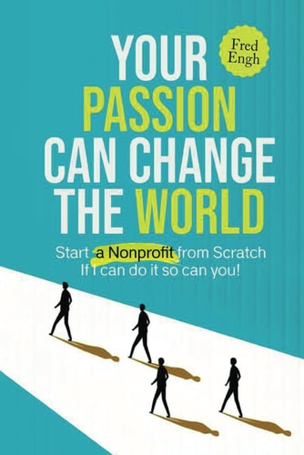 Your Passion Can Change the World Start a Nonprofit from Scratch If I Can Do It So Can You!