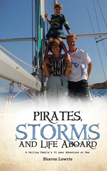 PIRATES, STORMS, AND LIFE ABOARD: A Sailing Familys 10 year Adventure at Sea