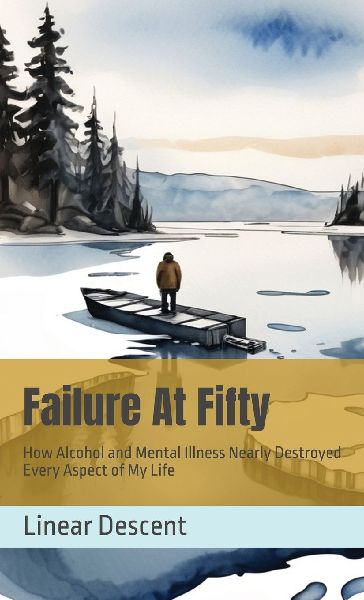 Failure At Fifty: How Alcohol and Mental Illness Nearly Destroyed Every Aspect of My Life