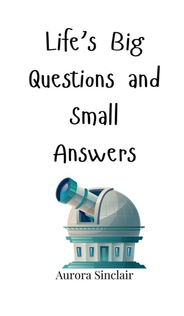 Lifes Big Questions and Small Answers