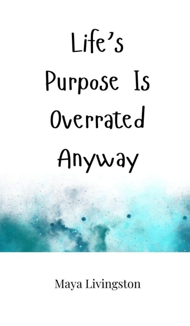 Lifes Purpose Is Overrated Anyway