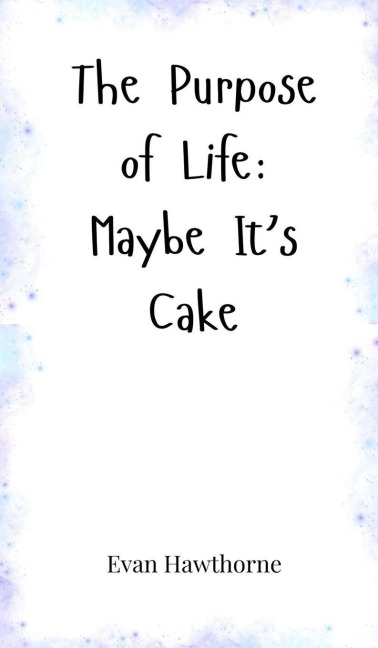 The Purpose of Life: Maybe Its Cake