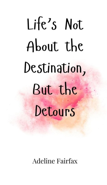 Lifes Not About the Destination, But the Detours