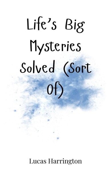 Lifes Big Mysteries Solved (Sort Of)