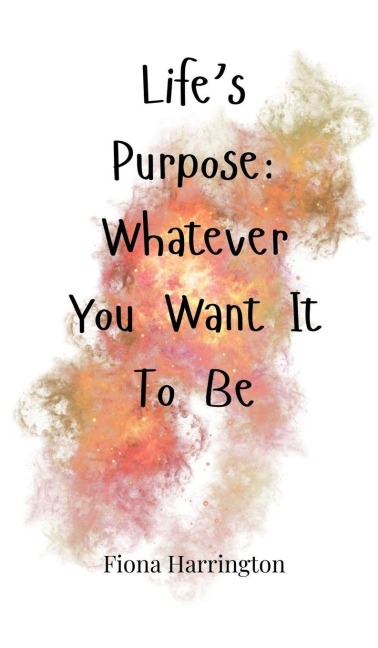 Lifes Purpose: Whatever You Want It To Be