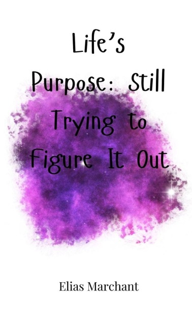 Lifes Purpose: Still Trying to Figure It Out