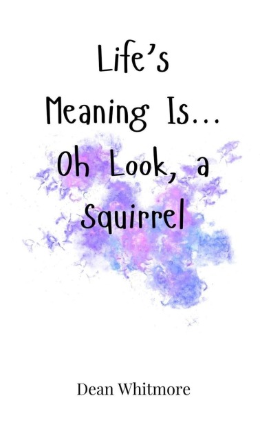 Lifes Meaning Is... Oh Look, a Squirrel