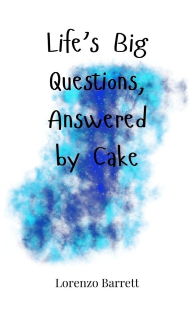 Lifes Big Questions, Answered by Cake