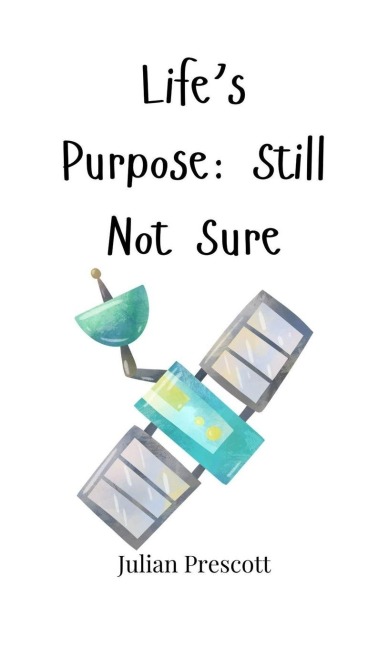 Lifes Purpose: Still Not Sure