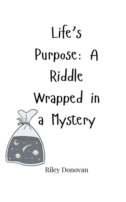 Lifes Purpose: A Riddle Wrapped in a Mystery