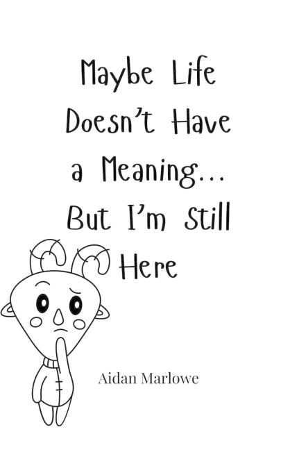 Maybe Life Doesnt Have a Meaning... But Im Still Here